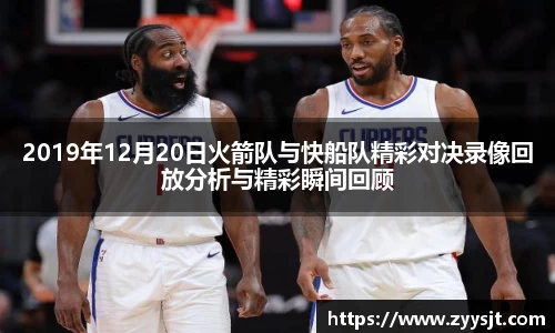 2019年12月20日火箭队与快船队精彩对决录像回放分析与精彩瞬间回顾
