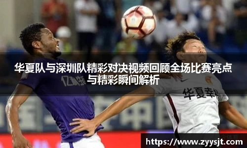 华夏队与深圳队精彩对决视频回顾全场比赛亮点与精彩瞬间解析